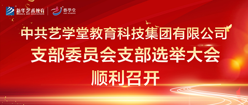 中共藝學(xué)堂教育科技集團(tuán)有限公司支部委員會(huì) 支部選舉大會(huì)順利召開